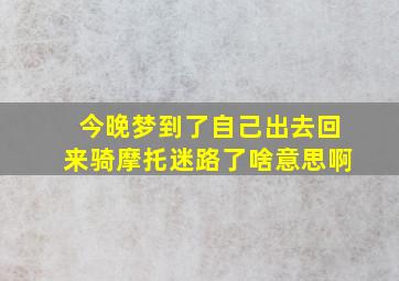 今晚梦到了自己出去回来骑摩托迷路了啥意思啊