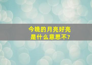 今晚的月亮好亮是什么意思不?