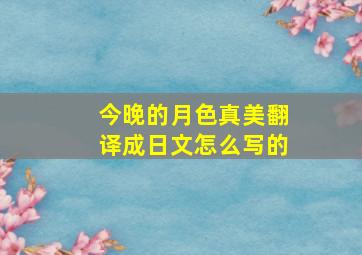 今晚的月色真美翻译成日文怎么写的