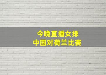 今晚直播女排中国对荷兰比赛