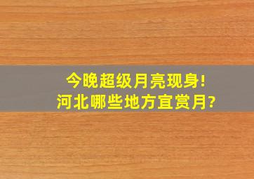 今晚超级月亮现身!河北哪些地方宜赏月?