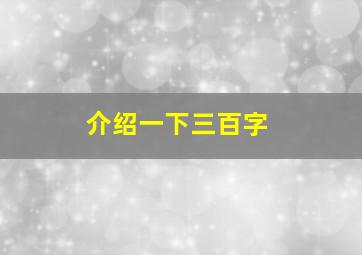 介绍一下三百字