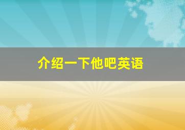 介绍一下他吧英语