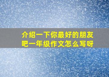 介绍一下你最好的朋友吧一年级作文怎么写呀