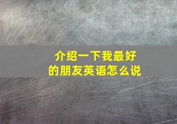 介绍一下我最好的朋友英语怎么说