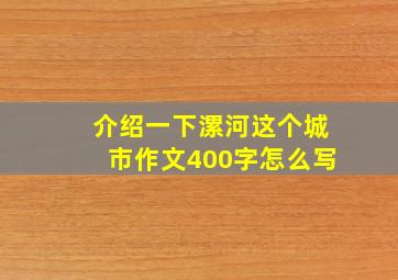 介绍一下漯河这个城市作文400字怎么写