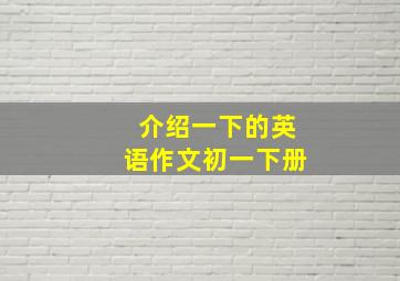 介绍一下的英语作文初一下册