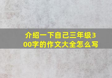 介绍一下自己三年级300字的作文大全怎么写