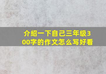 介绍一下自己三年级300字的作文怎么写好看