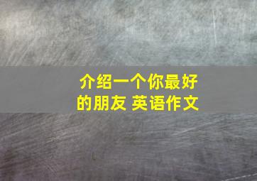 介绍一个你最好的朋友 英语作文