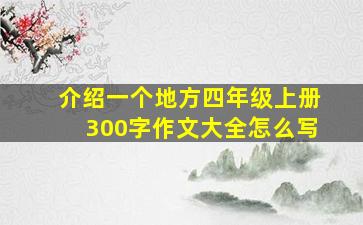 介绍一个地方四年级上册300字作文大全怎么写