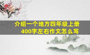 介绍一个地方四年级上册400字左右作文怎么写