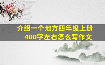 介绍一个地方四年级上册400字左右怎么写作文