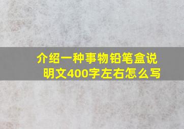 介绍一种事物铅笔盒说明文400字左右怎么写