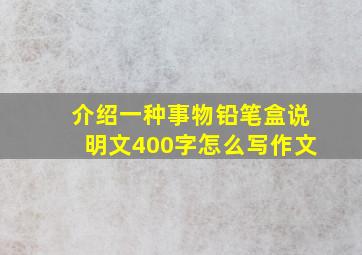 介绍一种事物铅笔盒说明文400字怎么写作文