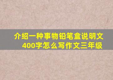 介绍一种事物铅笔盒说明文400字怎么写作文三年级