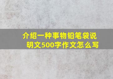 介绍一种事物铅笔袋说明文500字作文怎么写