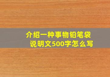 介绍一种事物铅笔袋说明文500字怎么写