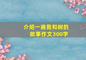 介绍一遍我和树的故事作文300字