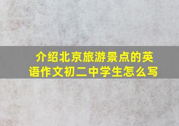 介绍北京旅游景点的英语作文初二中学生怎么写