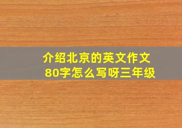 介绍北京的英文作文80字怎么写呀三年级