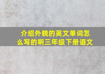 介绍外貌的英文单词怎么写的啊三年级下册语文