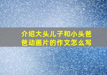 介绍大头儿子和小头爸爸动画片的作文怎么写