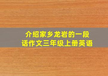 介绍家乡龙岩的一段话作文三年级上册英语