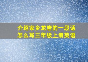 介绍家乡龙岩的一段话怎么写三年级上册英语