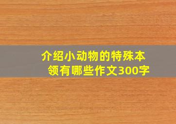 介绍小动物的特殊本领有哪些作文300字