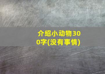 介绍小动物300字(没有事情)