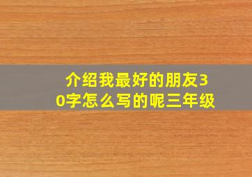 介绍我最好的朋友30字怎么写的呢三年级