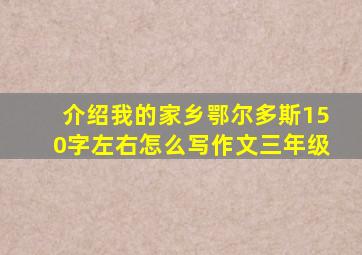 介绍我的家乡鄂尔多斯150字左右怎么写作文三年级