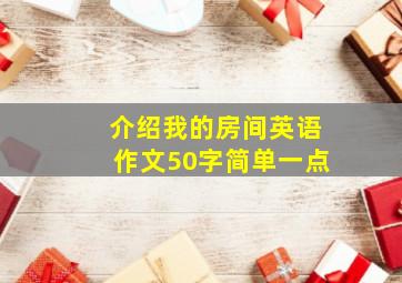 介绍我的房间英语作文50字简单一点