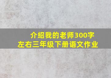 介绍我的老师300字左右三年级下册语文作业