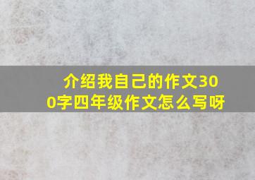 介绍我自己的作文300字四年级作文怎么写呀