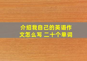 介绍我自己的英语作文怎么写 二十个单词