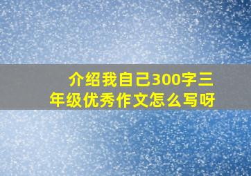 介绍我自己300字三年级优秀作文怎么写呀