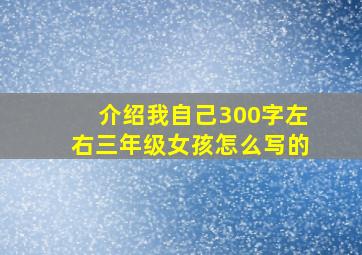 介绍我自己300字左右三年级女孩怎么写的