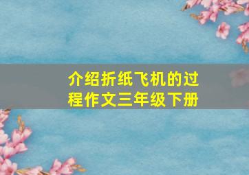 介绍折纸飞机的过程作文三年级下册