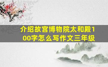 介绍故宫博物院太和殿100字怎么写作文三年级