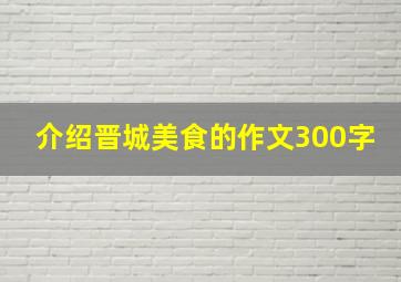 介绍晋城美食的作文300字