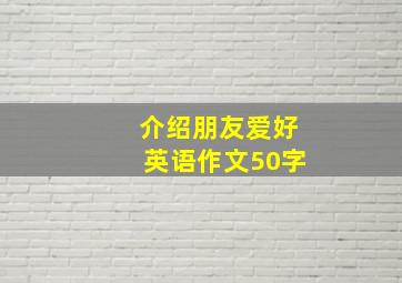 介绍朋友爱好英语作文50字