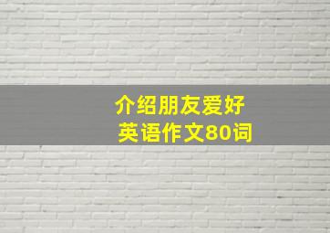 介绍朋友爱好英语作文80词