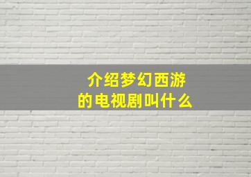 介绍梦幻西游的电视剧叫什么