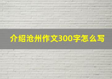 介绍沧州作文300字怎么写