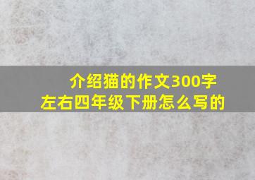 介绍猫的作文300字左右四年级下册怎么写的