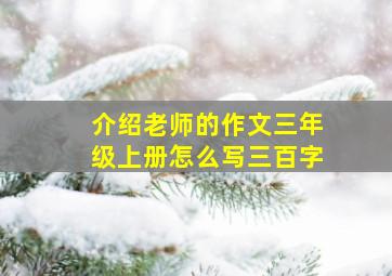 介绍老师的作文三年级上册怎么写三百字