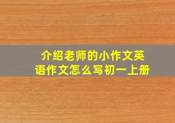 介绍老师的小作文英语作文怎么写初一上册