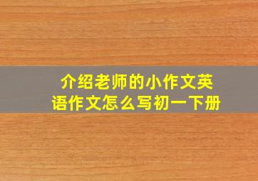 介绍老师的小作文英语作文怎么写初一下册